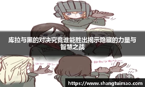 库拉与黑的对决究竟谁能胜出揭示隐藏的力量与智慧之战