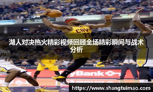 湖人对决热火精彩视频回顾全场精彩瞬间与战术分析