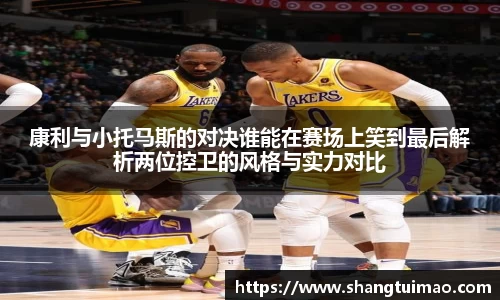康利与小托马斯的对决谁能在赛场上笑到最后解析两位控卫的风格与实力对比