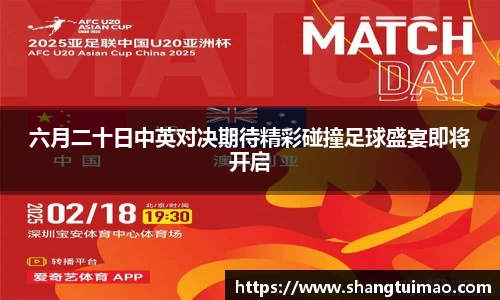 六月二十日中英对决期待精彩碰撞足球盛宴即将开启
